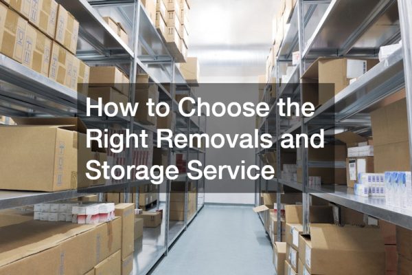 How to Choose the Right Removals and Storage Service